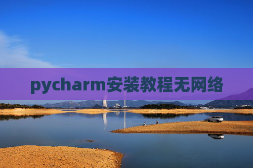 pycharm安装教程无网络 pycharm安装教程无网络